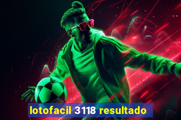 lotofacil 3118 resultado